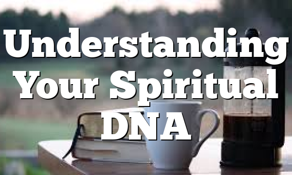 Understanding Your Spiritual DNA
