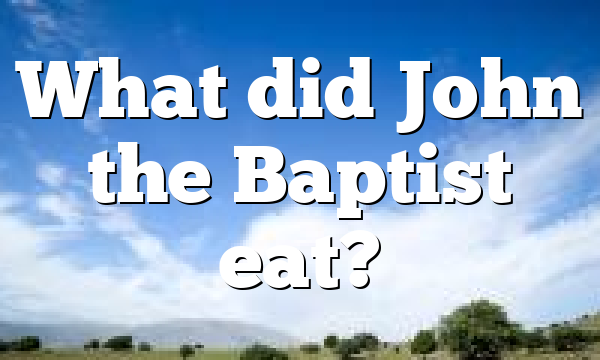 What did John the Baptist eat?