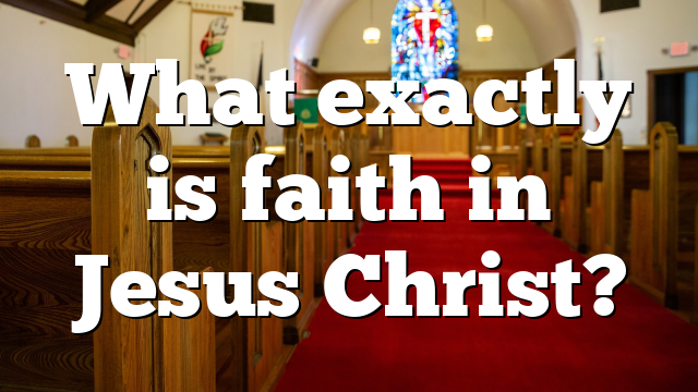 What exactly is faith in Jesus Christ?