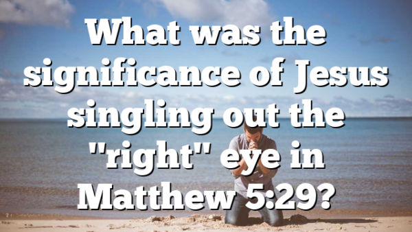 What was the significance of Jesus singling out the "right" eye in Matthew 5:29?