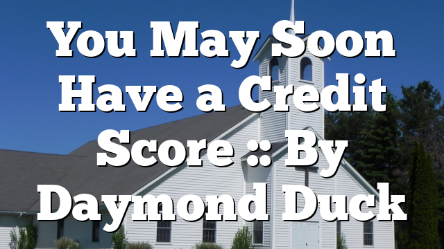 You May Soon Have a Credit Score :: By Daymond Duck