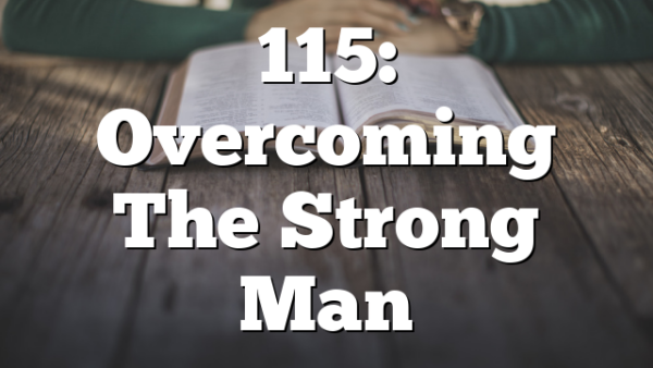 115: Overcoming The Strong Man