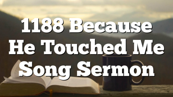 1188 Because He Touched Me Song Sermon