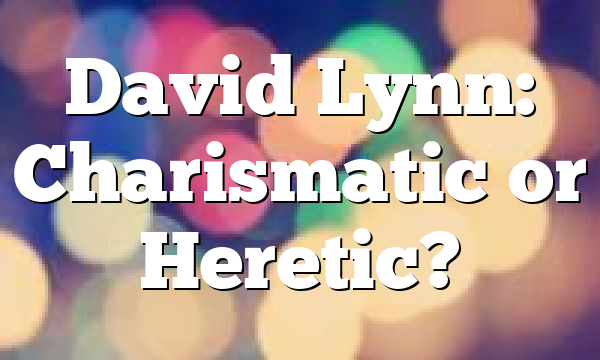 David Lynn: Charismatic or Heretic?