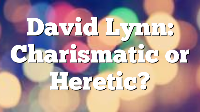 David Lynn: Charismatic or Heretic?