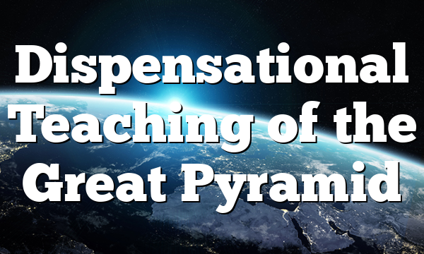 Dispensational Teaching of the Great Pyramid