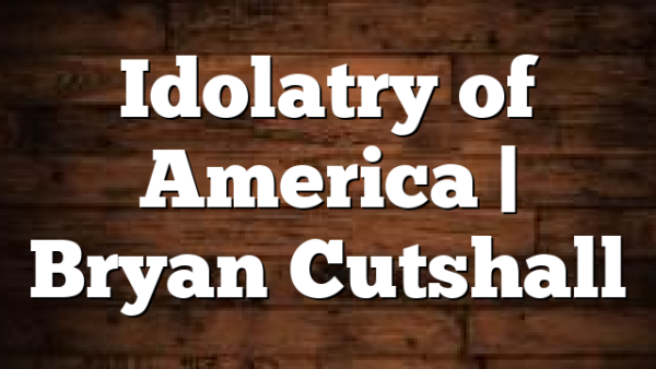 Idolatry of America | Bryan Cutshall