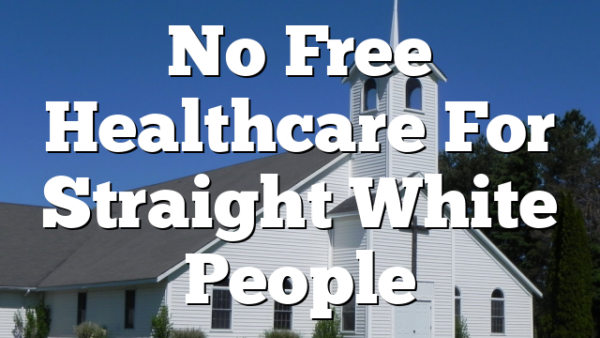 No Free Healthcare For Straight White People 
