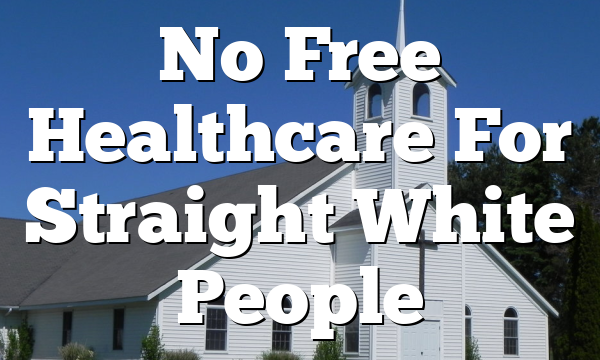 No Free Healthcare For Straight White People 