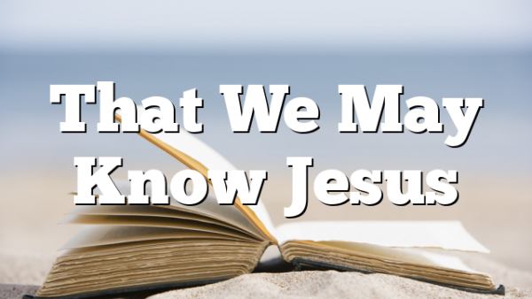 That We May Know Jesus