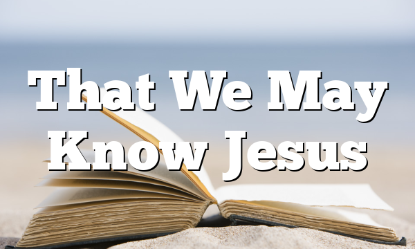 That We May Know Jesus