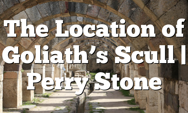 The Location of Goliath’s Scull | Perry Stone