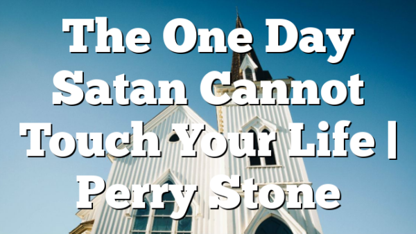 The One Day Satan Cannot Touch Your Life | Perry Stone