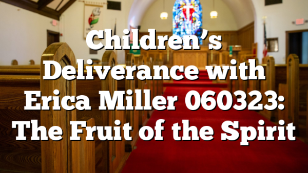 Children’s Deliverance with Erica Miller 060323: The Fruit of the Spirit