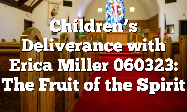 Children’s Deliverance with Erica Miller 060323: The Fruit of the Spirit