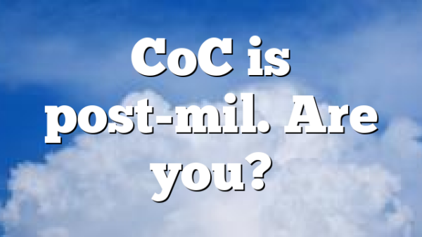 CoC is post-mil. Are you?