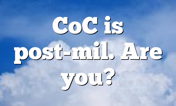 CoC is post-mil. Are you?