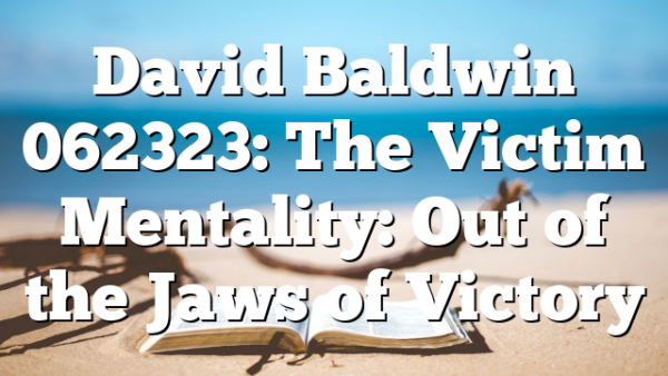 David Baldwin 062323: The Victim Mentality: Out of the Jaws of Victory