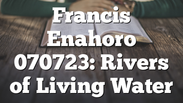 Francis Enahoro 070723: Rivers of Living Water