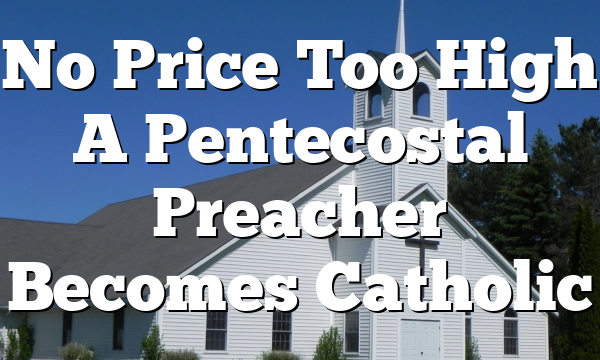 No Price Too High  A Pentecostal Preacher Becomes Catholic