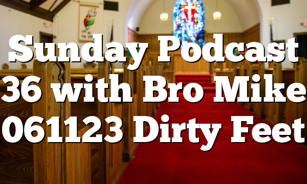 Sunday Podcast 36 with Bro Mike 061123 Dirty Feet