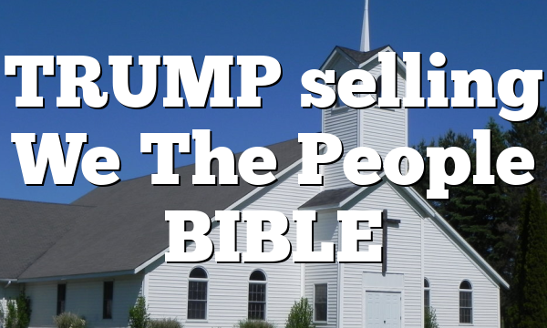 TRUMP selling We The People BIBLE