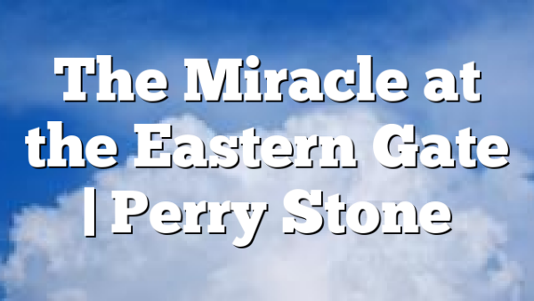 The Miracle at the Eastern Gate | Perry Stone