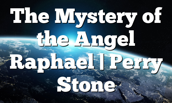 The Mystery of the Angel Raphael | Perry Stone