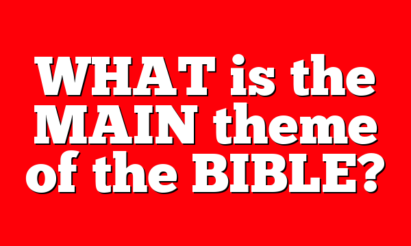 WHAT is the MAIN theme of the BIBLE?