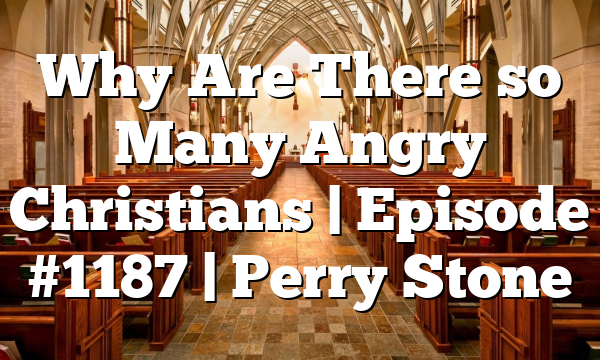 Why Are There so Many Angry Christians | Episode #1187 | Perry Stone
