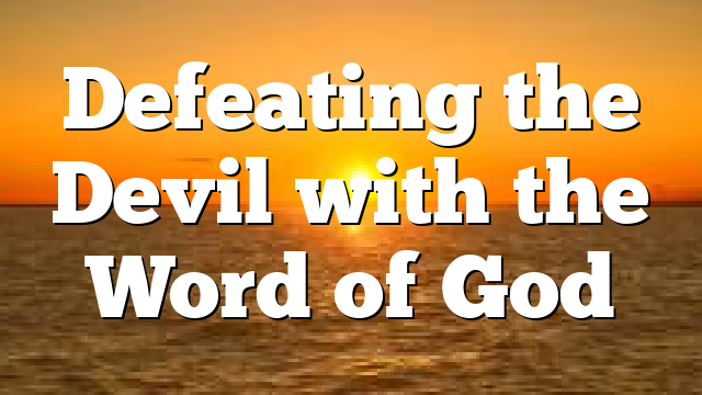 Defeating the Devil with the Word of God