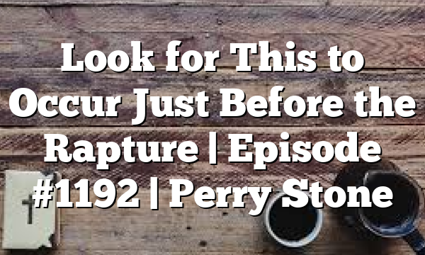 Look for This to Occur Just Before the Rapture | Episode #1192 | Perry Stone