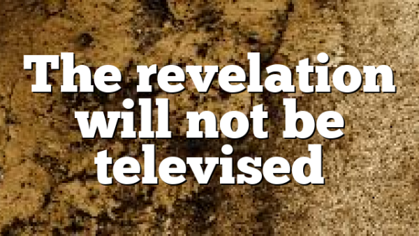 The revelation will not be televised
