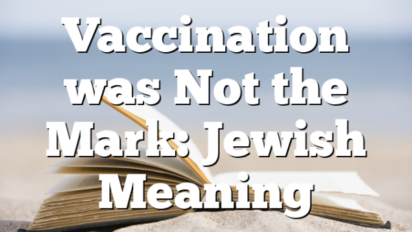 Vaccination was Not the Mark: Jewish Meaning