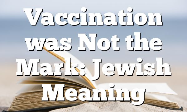 Vaccination was Not the Mark: Jewish Meaning