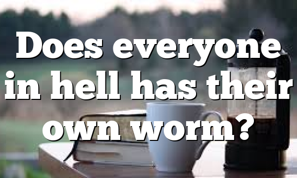 Does everyone in hell has their own worm? 