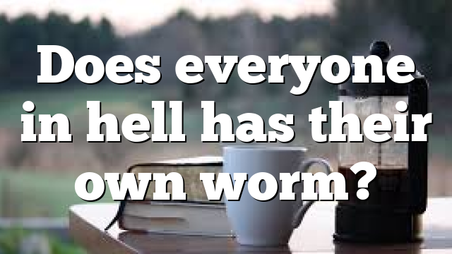 Does everyone in hell has their own worm? 