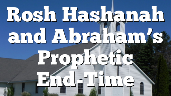 Rosh Hashanah and Abraham’s Prophetic End-Time