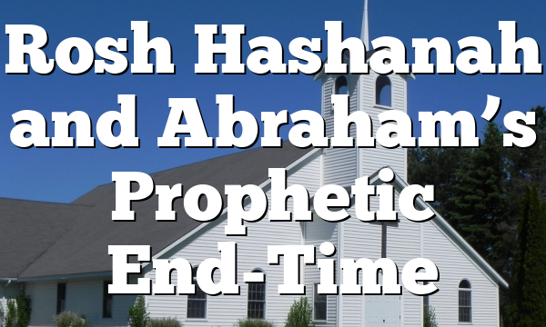 Rosh Hashanah and Abraham’s Prophetic End-Time