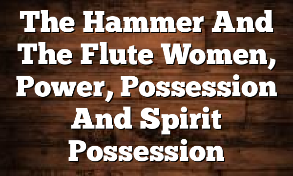 The Hammer And The Flute  Women, Power, Possession And Spirit Possession