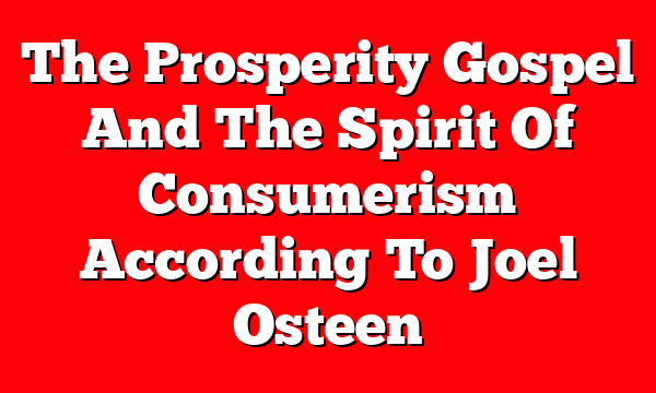 The Prosperity Gospel And The Spirit Of Consumerism According To Joel Osteen