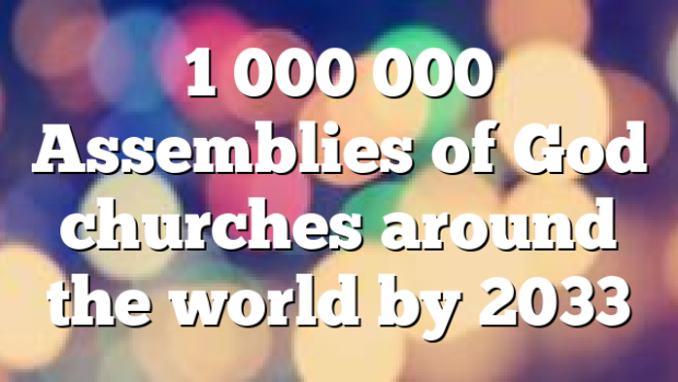1 000 000 Assemblies of God churches around the world by 2033
