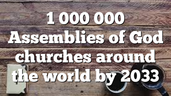 1 000 000 Assemblies of God churches around the world by 2033
