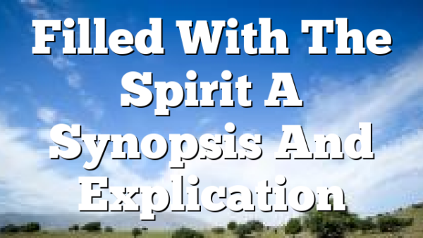 Filled With The Spirit  A Synopsis And Explication