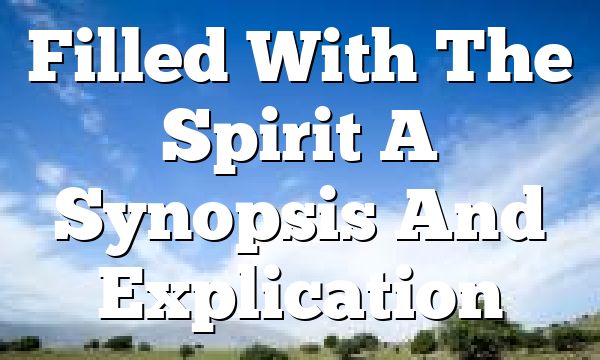 Filled With The Spirit  A Synopsis And Explication
