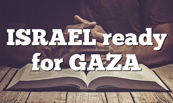 ISRAEL ready for GAZA