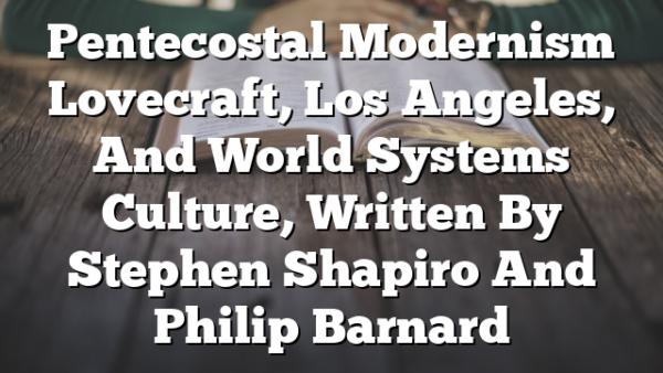 Pentecostal Modernism  Lovecraft, Los Angeles, And World Systems Culture, Written By Stephen Shapiro And Philip Barnard