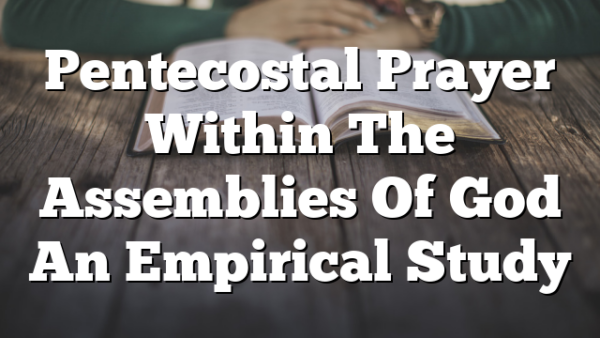 Pentecostal Prayer Within The Assemblies Of God  An Empirical Study
