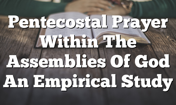 Pentecostal Prayer Within The Assemblies Of God  An Empirical Study