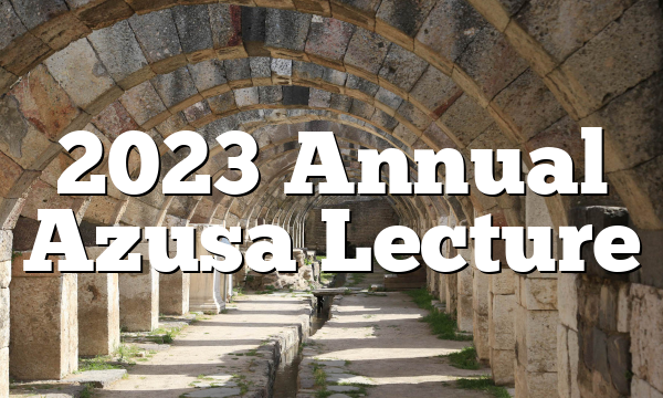 2023 Annual Azusa Lecture